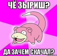 чё зыриш? да зачем скачал?