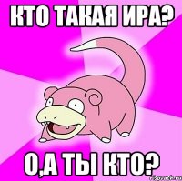 кто такая ира? о,а ты кто?