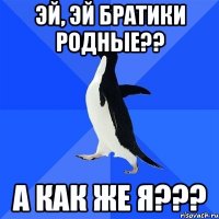 эй, эй братики родные?? а как же я???