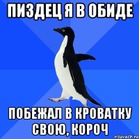 пиздец я в обиде побежал в кроватку свою, короч