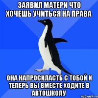 заявил матери что хочешь учиться на права она напросиласть с тобой и теперь вы вместе ходите в автошколу