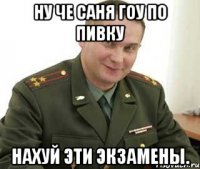 ну че саня гоу по пивку нахуй эти экзамены.