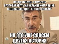 когда-нибудь я научусь разговаривать на украинском языке, специально для "херсон онлайн" но это уже совсем другая история