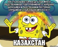 как это называется, когда у тебя много родственников, тебя сравнивают с коршінін баласымен и родственники постоянно спрашивают тебя "кашан уйленесін"? казахстан