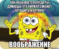 как называется когда ты думаешь что кирилл сможет затащить фортуну? воображение