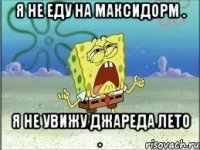 я не еду на максидорм . я не увижу джареда лето .