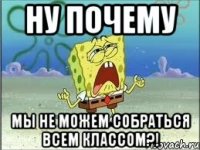 ну почему мы не можем собраться всем классом?!