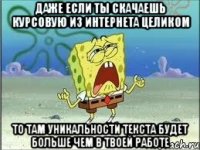 даже если ты скачаешь курсовую из интернета целиком то там уникальности текста будет больше чем в твоей работе