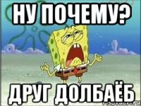 ну почему? друг долбаёб