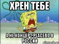 хрен тебе а не концерт placebo в россии