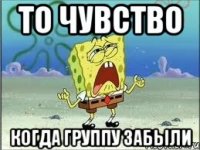 то чувство когда группу забыли