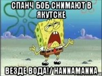 спанч боб снимают в якутске везде вода!/ hannamanna