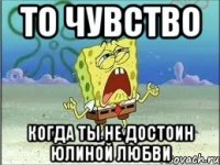 то чувство когда ты не достоин юлиной любви