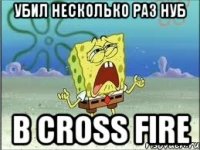 убил несколько раз нуб в cross fire