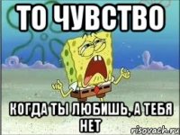 то чувство когда ты любишь, а тебя нет