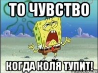 то чувство когда коля тупит!