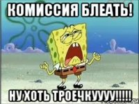 комиссия блеать! ну хоть троечкуууу!!!