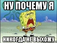 ну почему я никогда не выхожу