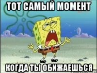 тот самый момент когда ты обижаешься