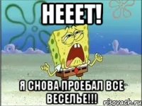 нееет! я снова проебал все веселье!!!