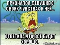 признался девушке о своих чувствах к ней... ответила что всё будет хорошо.