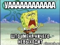 уаааааааааааа што уменя ничего невыходит