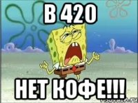 в 420 нет кофе!!!