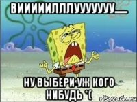 вииииилллууууууу...... ну выбери уж кого нибудь *(