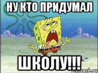 ну кто придумал школу!!!