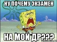 ну почему экзамен на мой др???