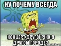 ну почему всегда концерт другої ріки в другом городе?