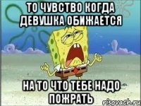 то чувство когда девушка обижается на то что тебе надо пожрать