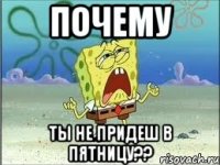 почему ты не придеш в пятницу??