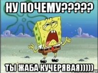 ну почему??? ты жаба кучерявая)))))