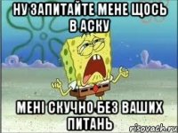 ну запитайте мене щось в аску мені скучно без ваших питань