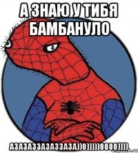 а знаю у тибя бамбануло азазаззазаззаза))0)))))0000))))