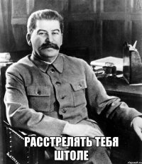  расстрелять тебя штоле