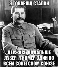 я товарищ сталин держись подальше лузер, я номер один во всем советском союзе