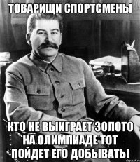 товарищи спортсмены кто не выиграет золото на олимпиаде тот пойдет его добывать!