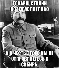 товарщ сталин поздравляет вас и в честь этого вы не отправляетесь в сибирь.