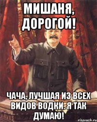 мишаня, дорогой! чача, лучшая из всех видов водки. я так думаю!