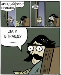 АРКАДИЙ ПРИКИНЬ ЧТО ? АРТУР ДУМАЕТ ЧТО ВЛАД СМИЩЩНОЙ ДА И ВПРАВДУ ......