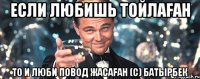 если любишь тойлаfан то и люби повод жасаfан (c) батырбек