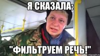 я сказала: "фильтруем речь!"