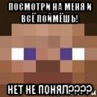 посмотри на меня и всё поймёшь! нет не понял???