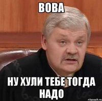 вова ну хули тебе тогда надо