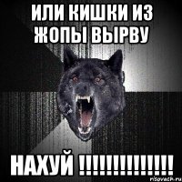 или кишки из жопы вырву нахуй !!!