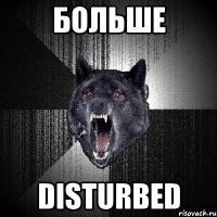 больше disturbed