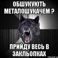 обшукують металошукачем ? прийду весь в закльопках