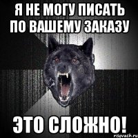 я не могу писать по вашему заказу это сложно!